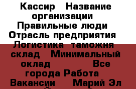 Кассир › Название организации ­ Правильные люди › Отрасль предприятия ­ Логистика, таможня, склад › Минимальный оклад ­ 20 000 - Все города Работа » Вакансии   . Марий Эл респ.,Йошкар-Ола г.